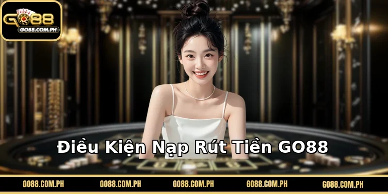Điều Kiện Nạp Rút Tiền GO88