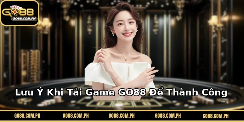Lưu Ý Khi Tải Game GO88 Để Thành Công